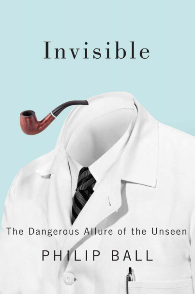 Book cover of Invisible: The Dangerous Allure of the Unseen by Philip Ball Book cover of Invisible: The Dangerous Allure of the Unseen by Philip Ball